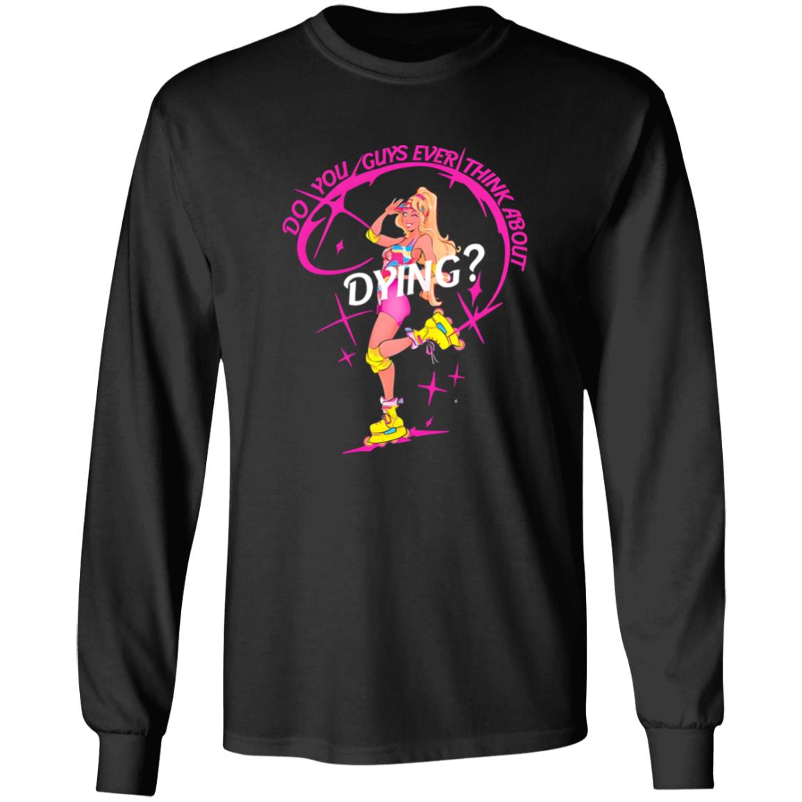 Do You Guys Ever Think About Dying Barbie Shirt