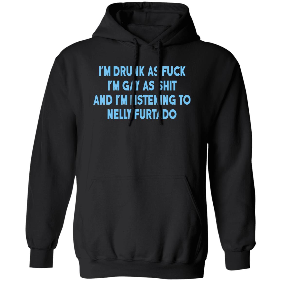 I’m Drunk As Fuck I’m Gay As Shit And I’m Listening To Nelly Furtado Shirt