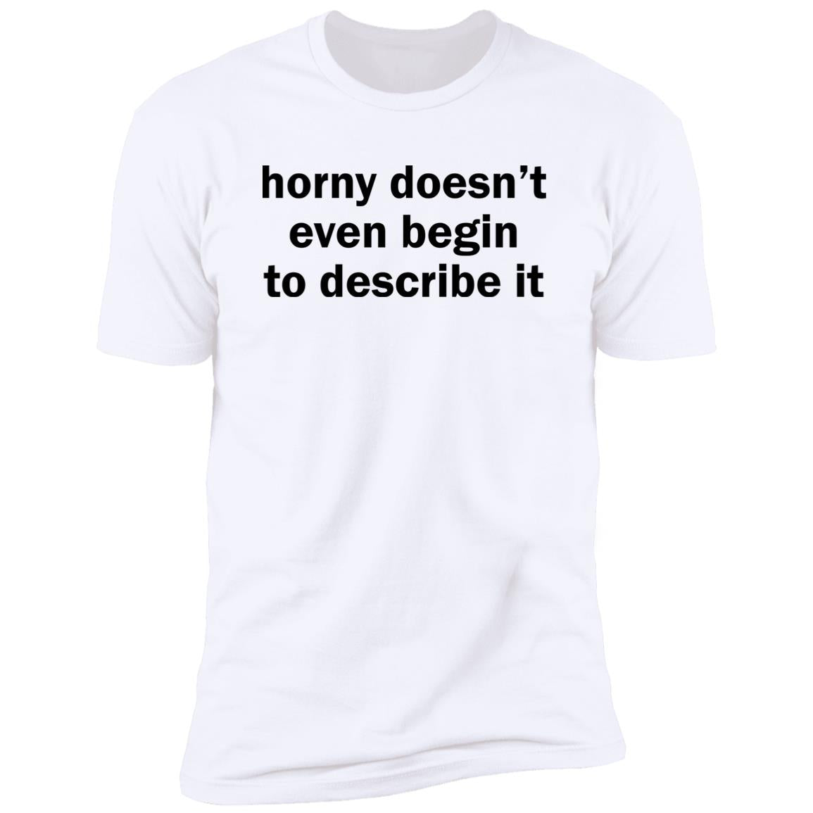 Horny Doesn’t Even Begin To Describe It Shirt