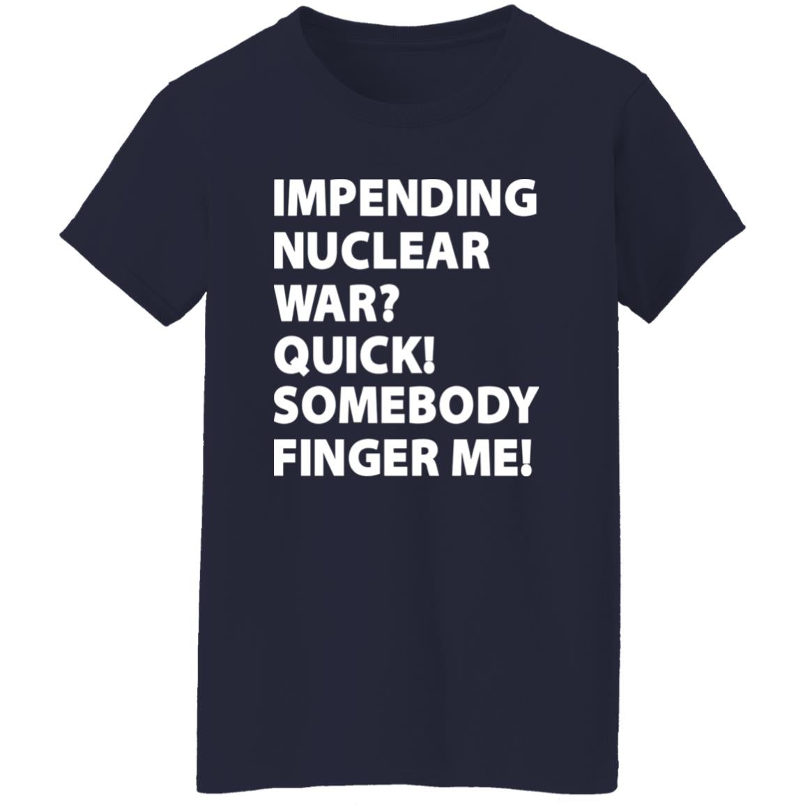 Impending Nuclear War Quick Somebody Finger Me Shirt