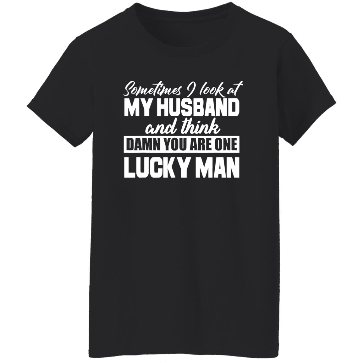 Sometimes I Look At My Husband And Think Damn You Are One Lucky Man Shirt