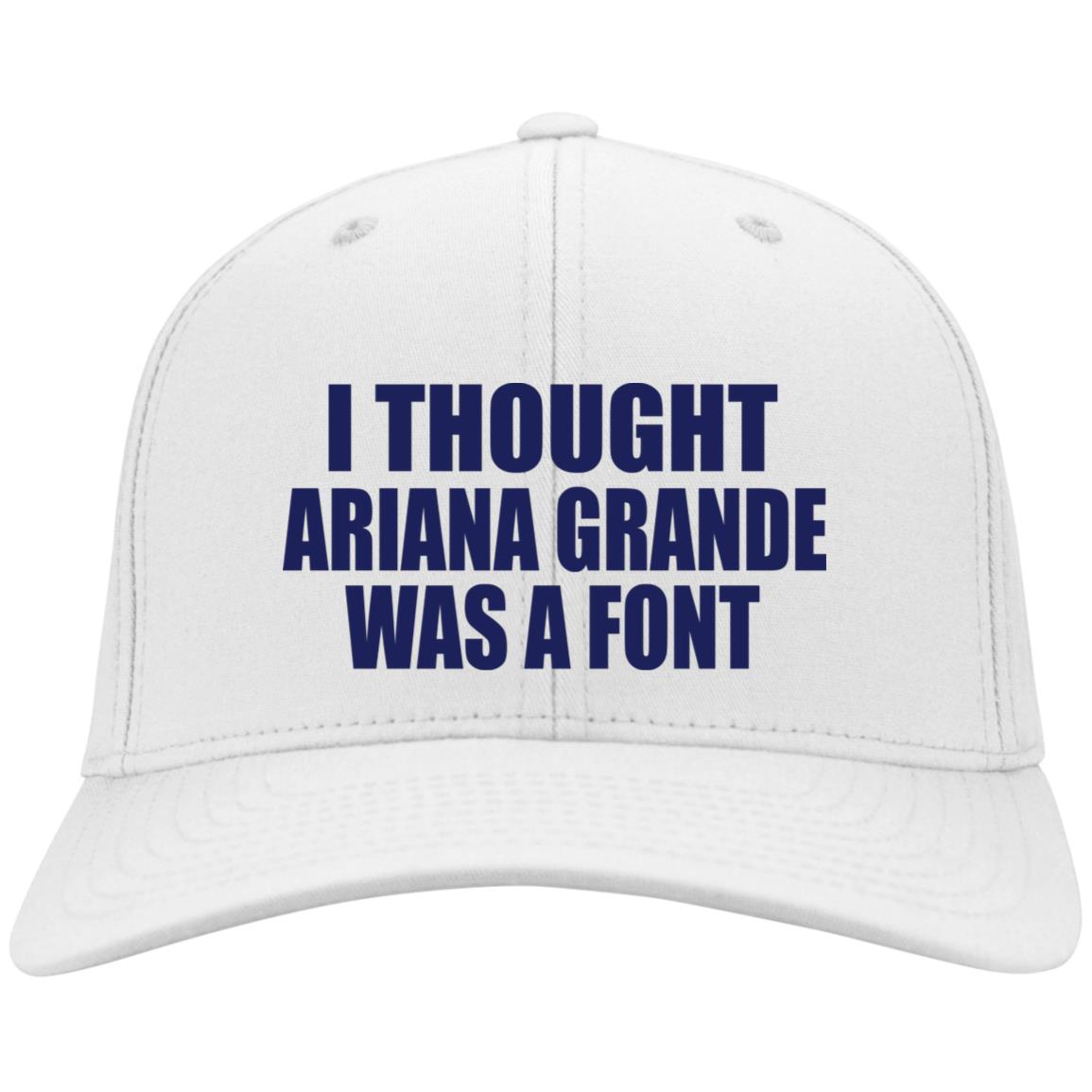 I Thought Ariana Grande Was A Font Embroidered Hat