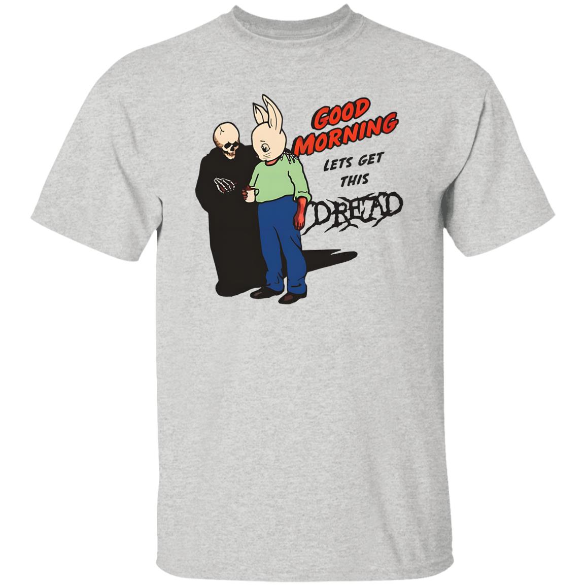 Good Morning Let’s Get This Dread Shirt