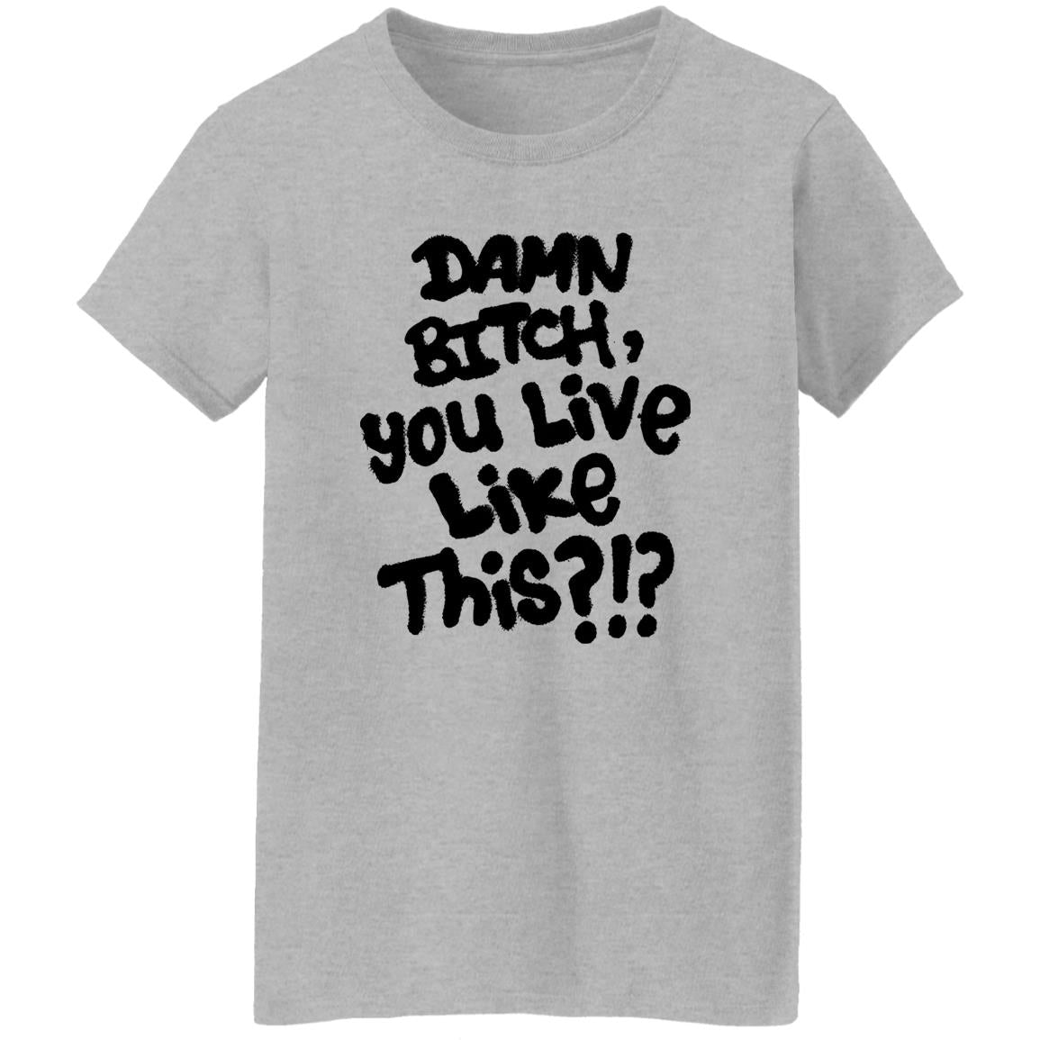 Damn Bitch You Live Like This Shirt