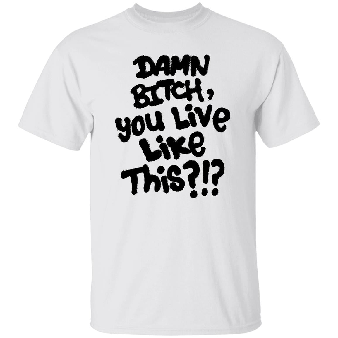 Damn Bitch You Live Like This Shirt