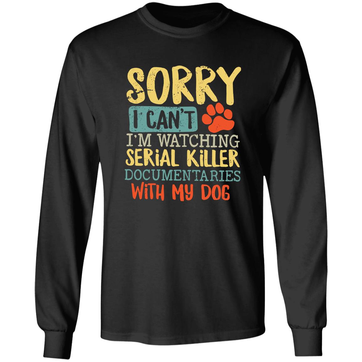 Sorry I Can’t I’m Watching Serial Killer Documentaries With My Dog Shirt