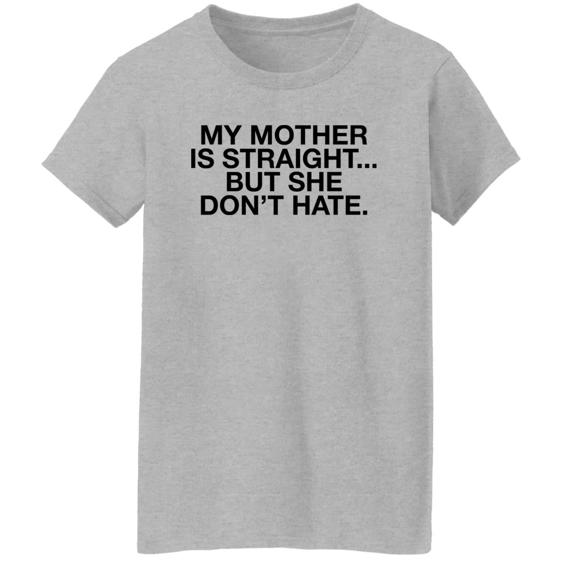 My Mother Is Straight But She Don’t Hate Shirt