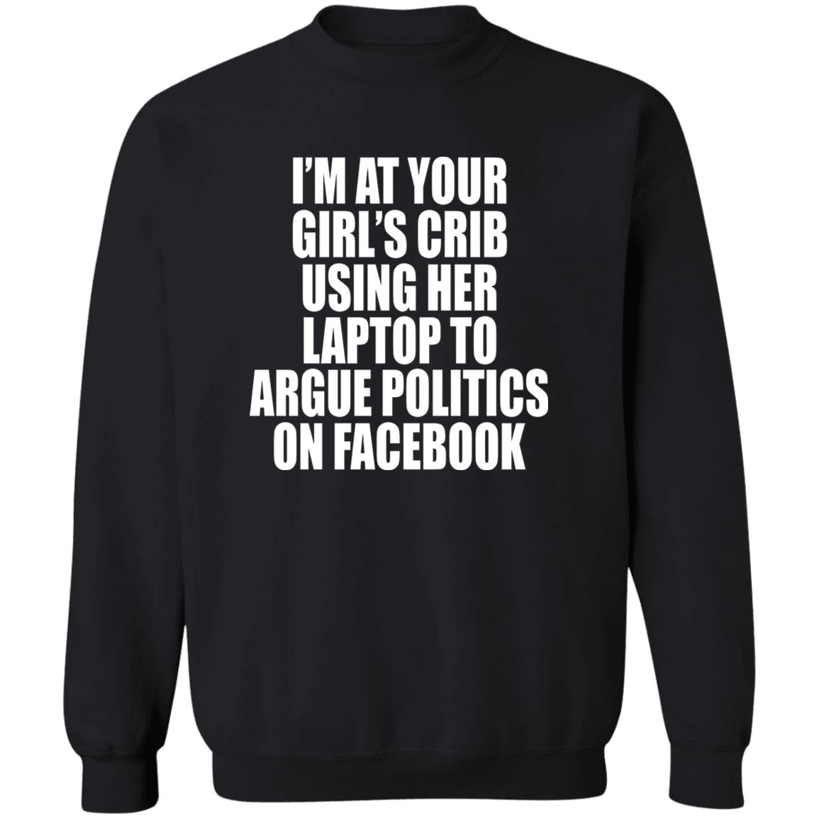 I’m At Your Girl’s Crib Using Her Laptop To Argue Politics On Facebook Shirt
