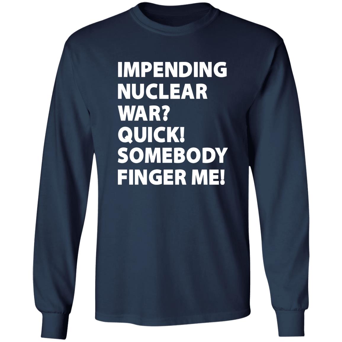 Impending Nuclear War Quick Somebody Finger Me Shirt