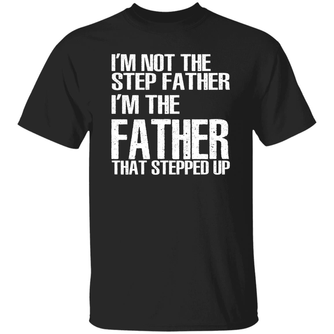 I’m Not The Step Father I’m The Father That Stepped Up Shirt