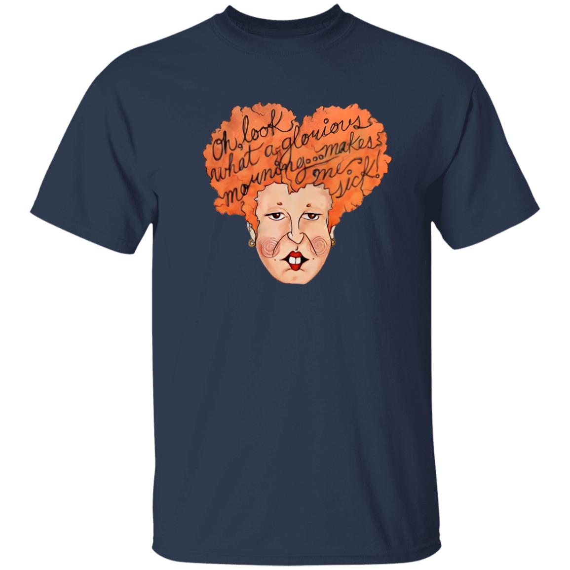 Oh Look What A Glorious Morning Go Makes Me Sick Shirt