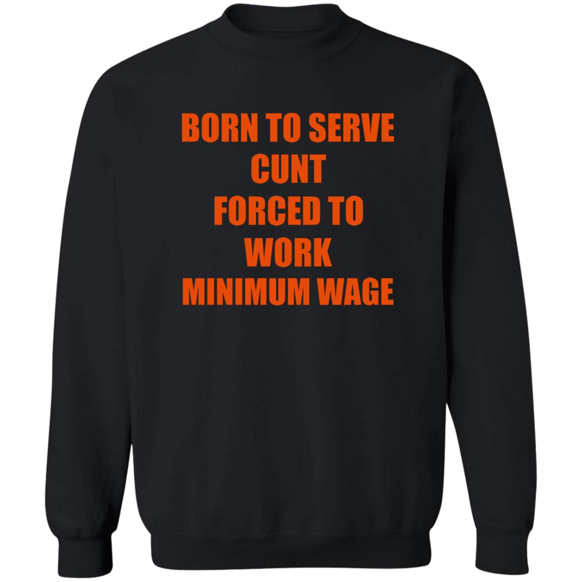 Born To Serve Cunt Forced To Work Minimum Wage Shirt
