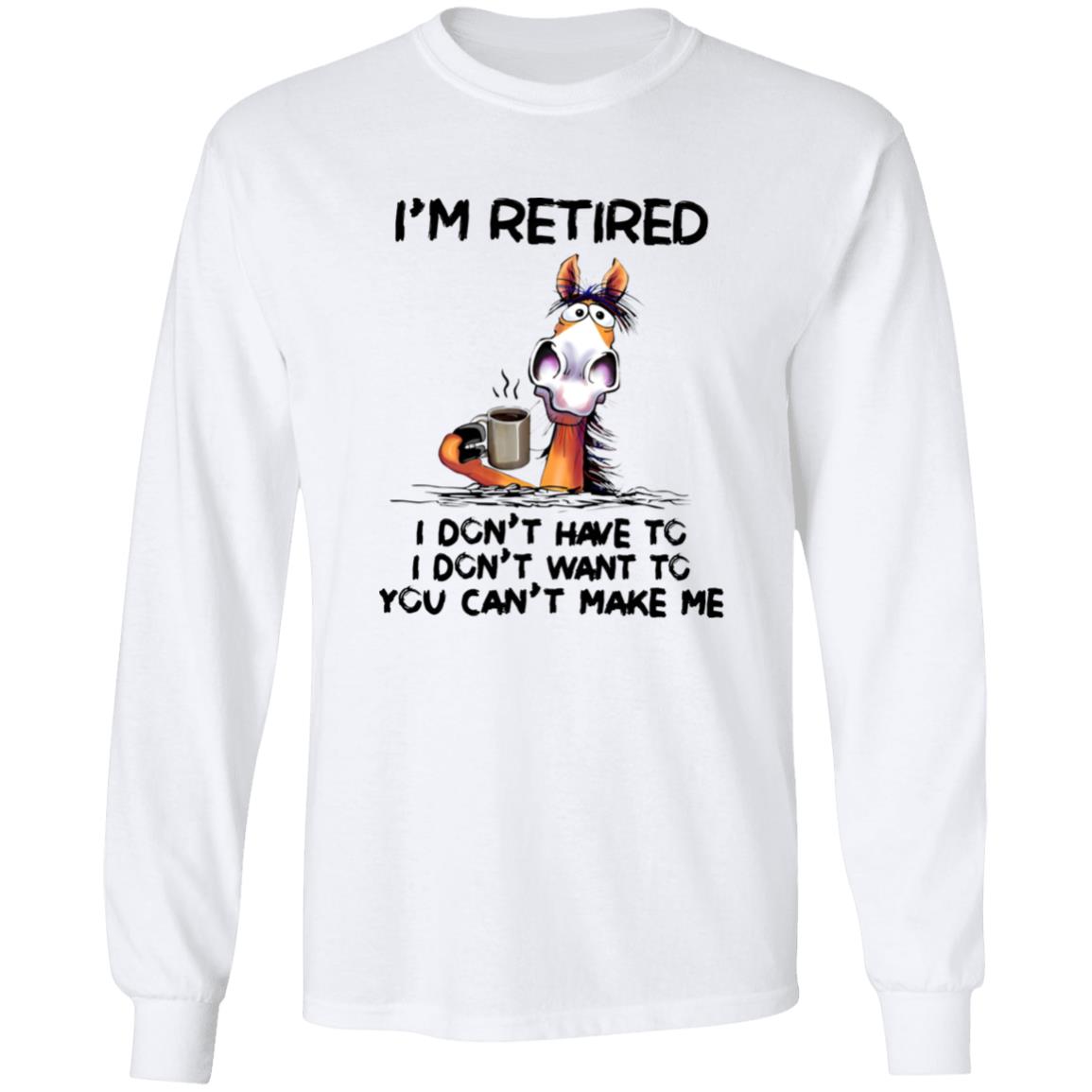 I’m Retired I Don’t Have To I Don’t Want To You Can’t Make Me Shirt
