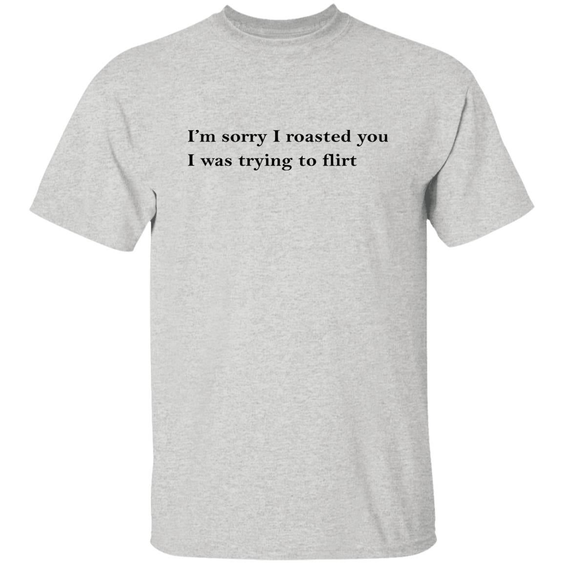 I’m Sorry I Roasted You I Was Trying to Flirt Shirt