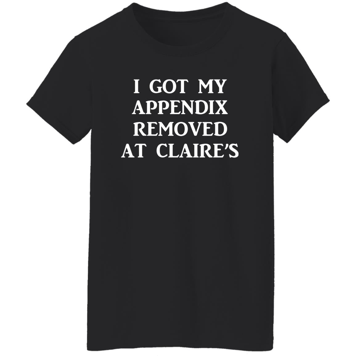 I Got My Appendix Removed At Claire's Shirt