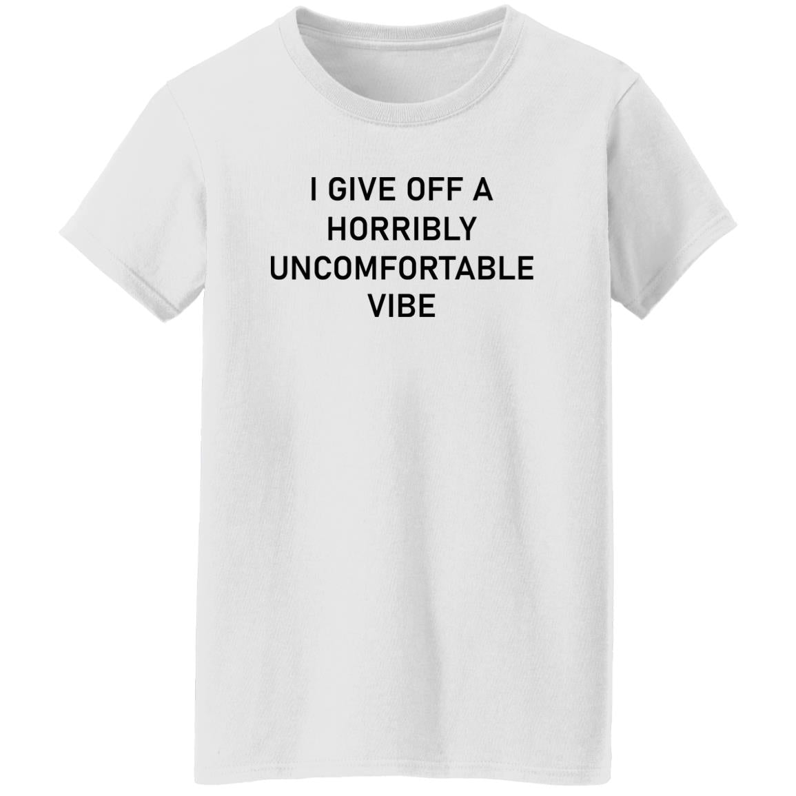 I Give Off A Horribly Uncomfortable Vibe Shirt