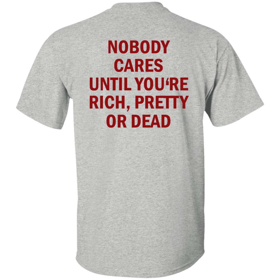 Nobody Cares Until You’re Rich Pretty Or Dead Shirt