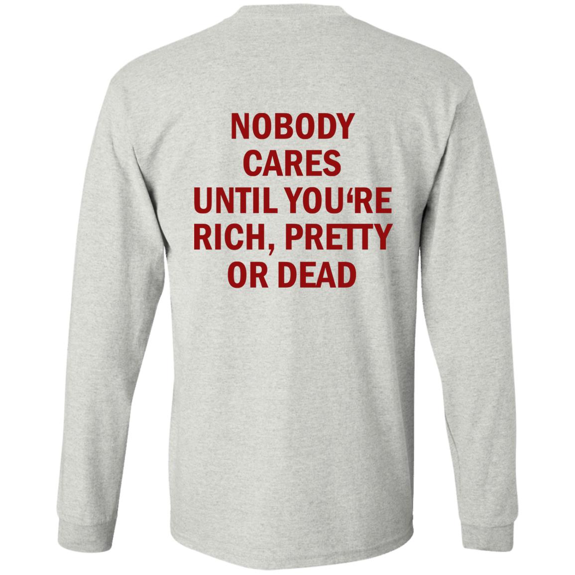 Nobody Cares Until You’re Rich Pretty Or Dead Shirt