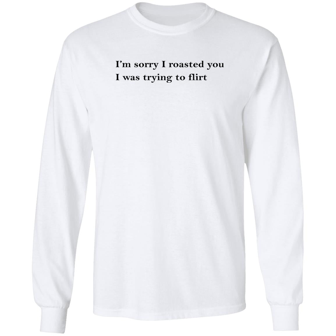 I’m Sorry I Roasted You I Was Trying to Flirt Shirt