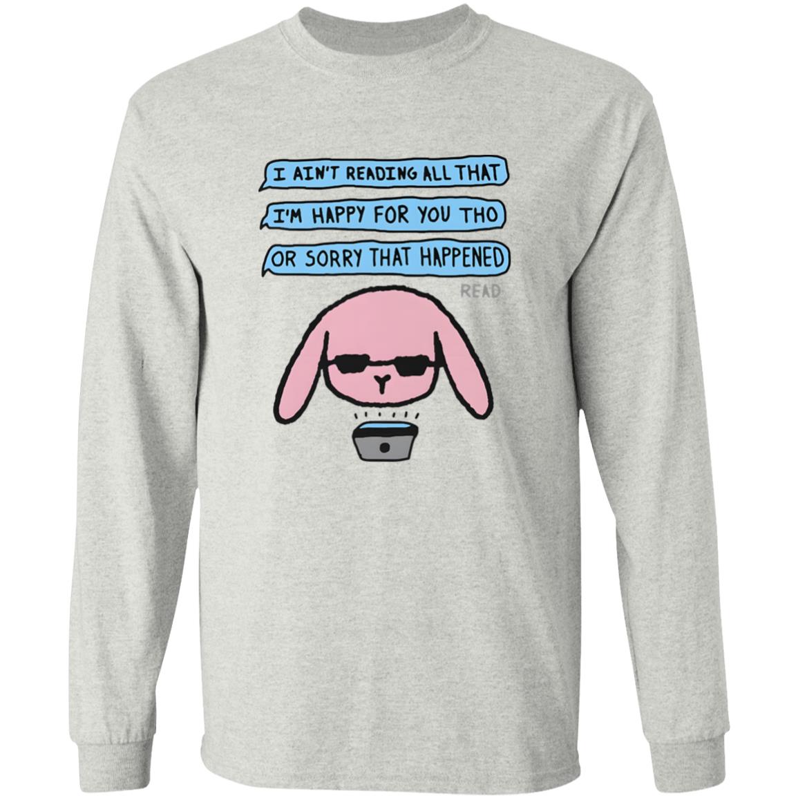 I Ain’t Reading All That I’m Happy For You Shirt