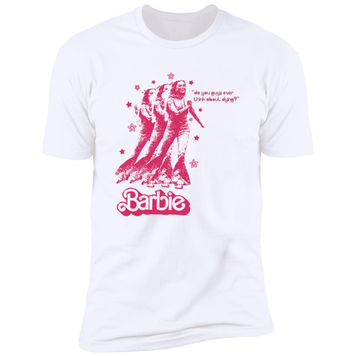 Barbie Do You Guys Ever Think About Dying Shirt