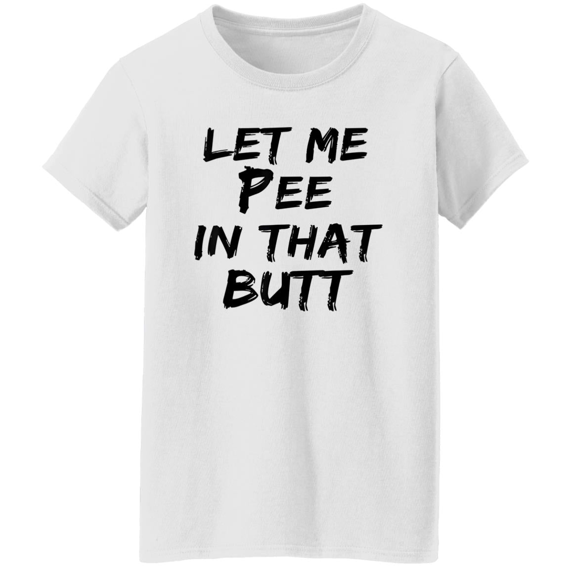 Let Me Pee In That Butt Shirt