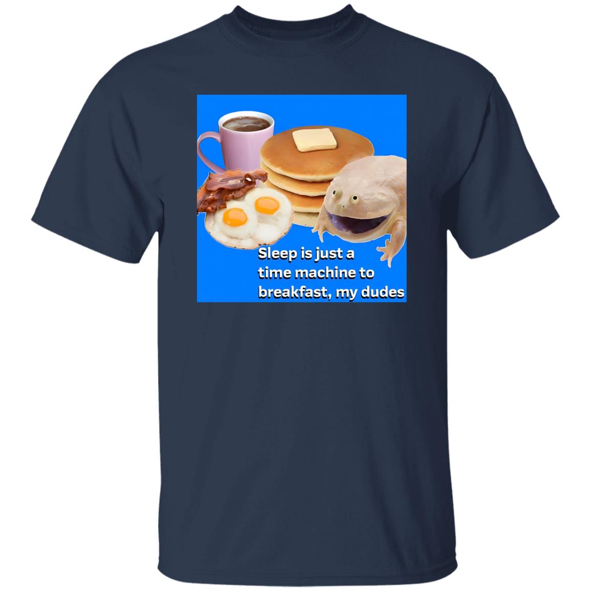 Sleep Is Just A Time Machine To Breakfast My Dudes Shirt