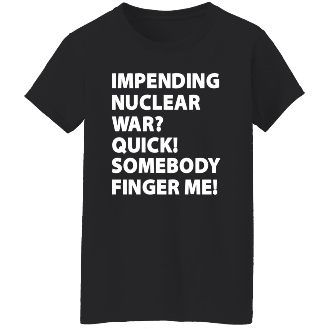 Impending Nuclear War Quick Somebody Finger Me Shirt