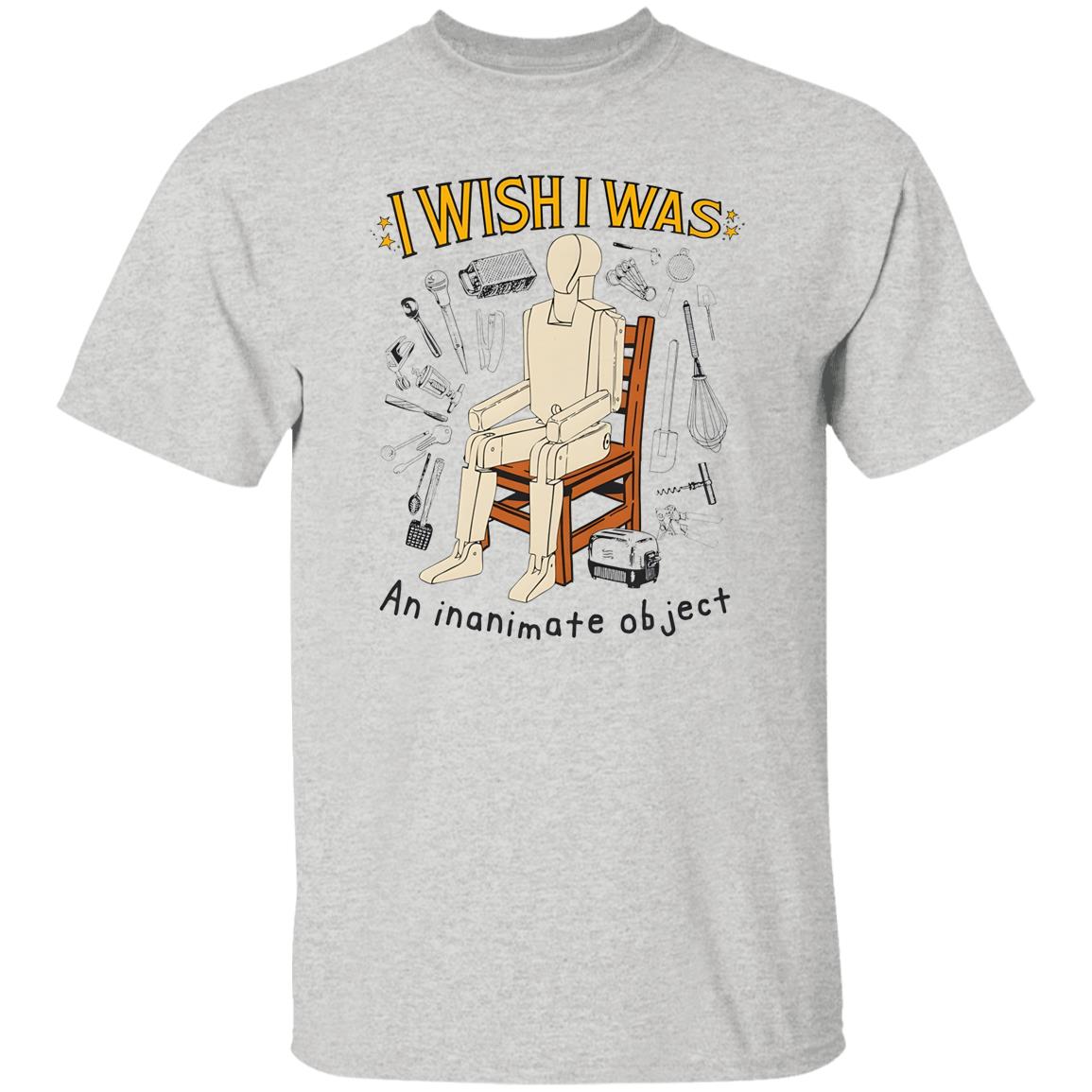I Wish I Was An Inanimate Object Shirt