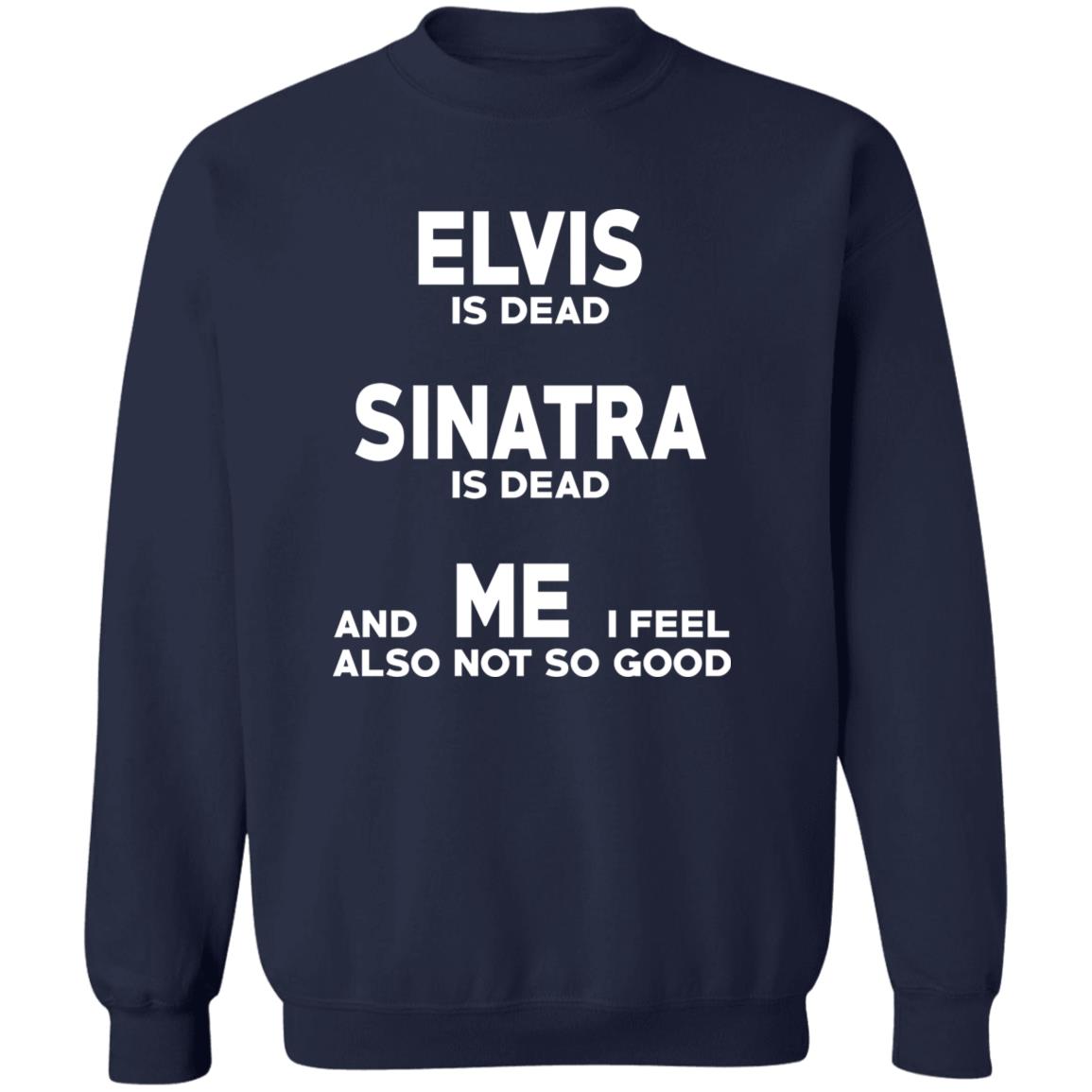 Elvis Is Dead Sinatra Is Dead And Me I Feel Also Not So Good Shirt