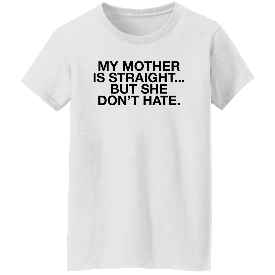 My Mother Is Straight But She Don’t Hate Shirt