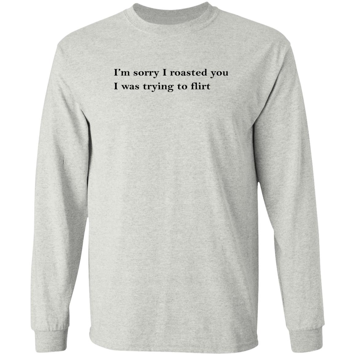 I’m Sorry I Roasted You I Was Trying to Flirt Shirt