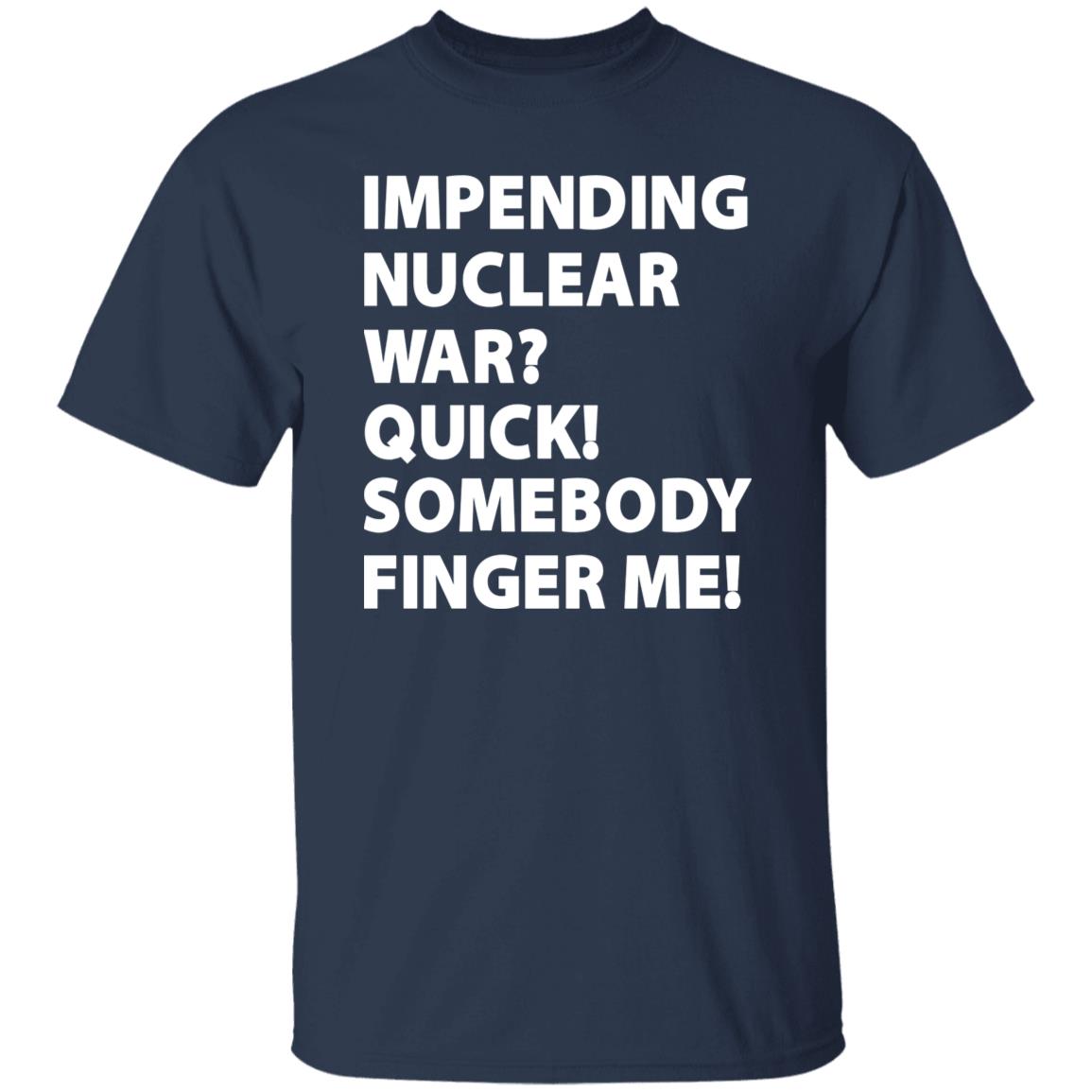 Impending Nuclear War Quick Somebody Finger Me Shirt