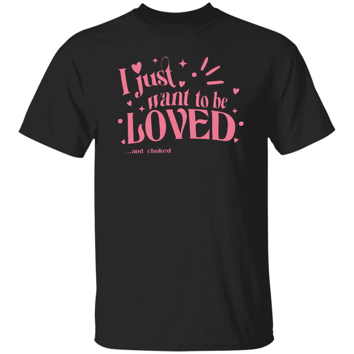 I Just Want To Be Loved And Choked Shirt