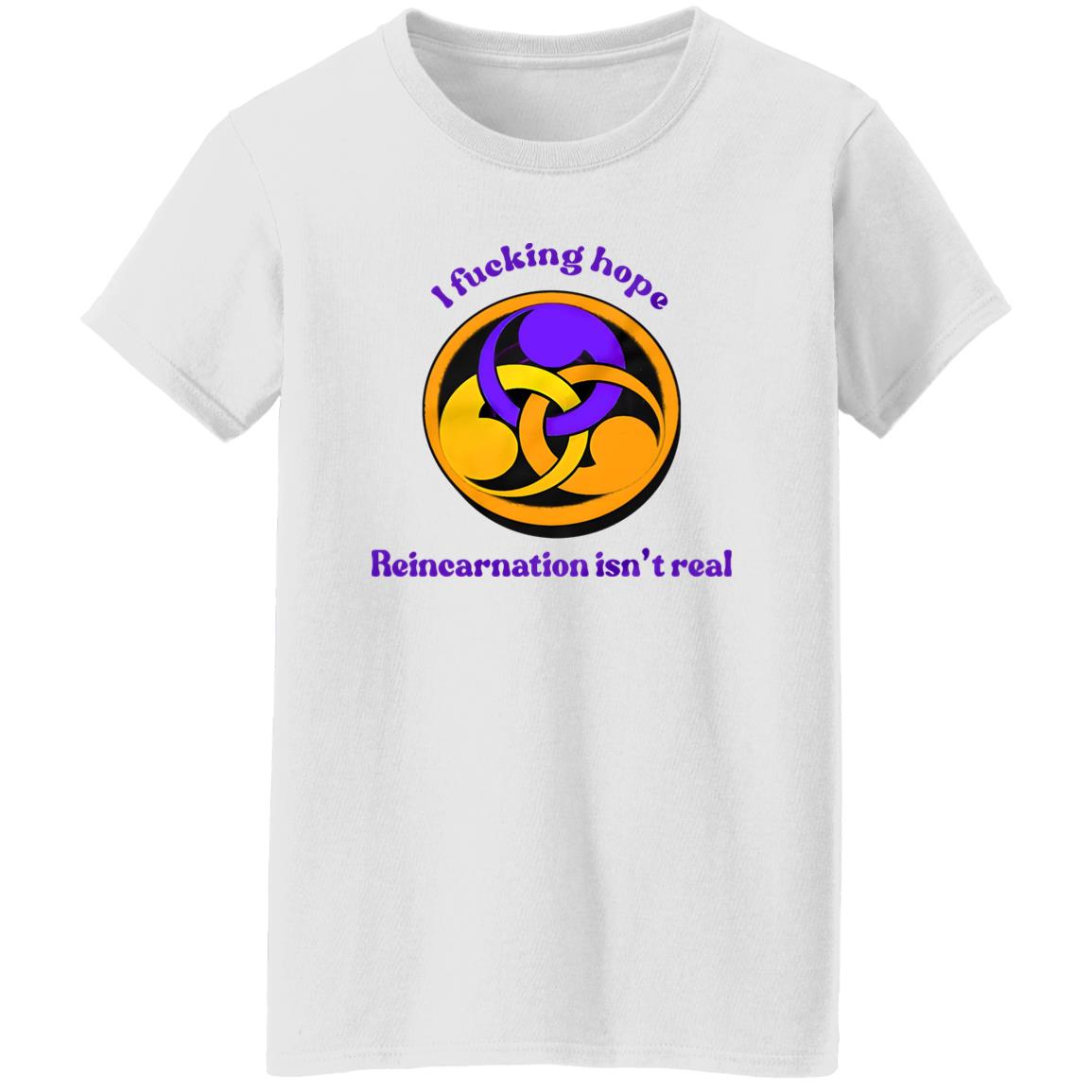 I Fucking Hope Reincarnation Isn’t Real Shirt