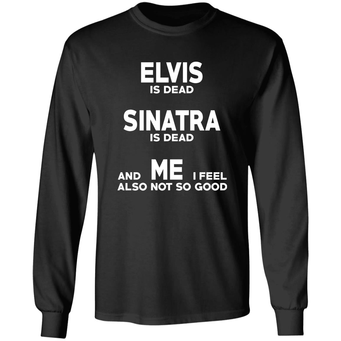 Elvis Is Dead Sinatra Is Dead And Me I Feel Also Not So Good Shirt