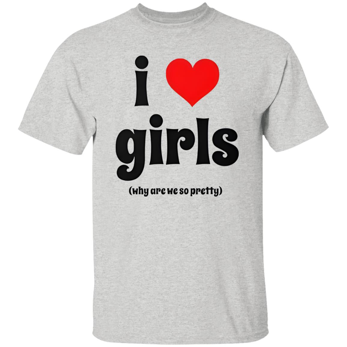 I Love Girls Why Are We So Pretty Shirt