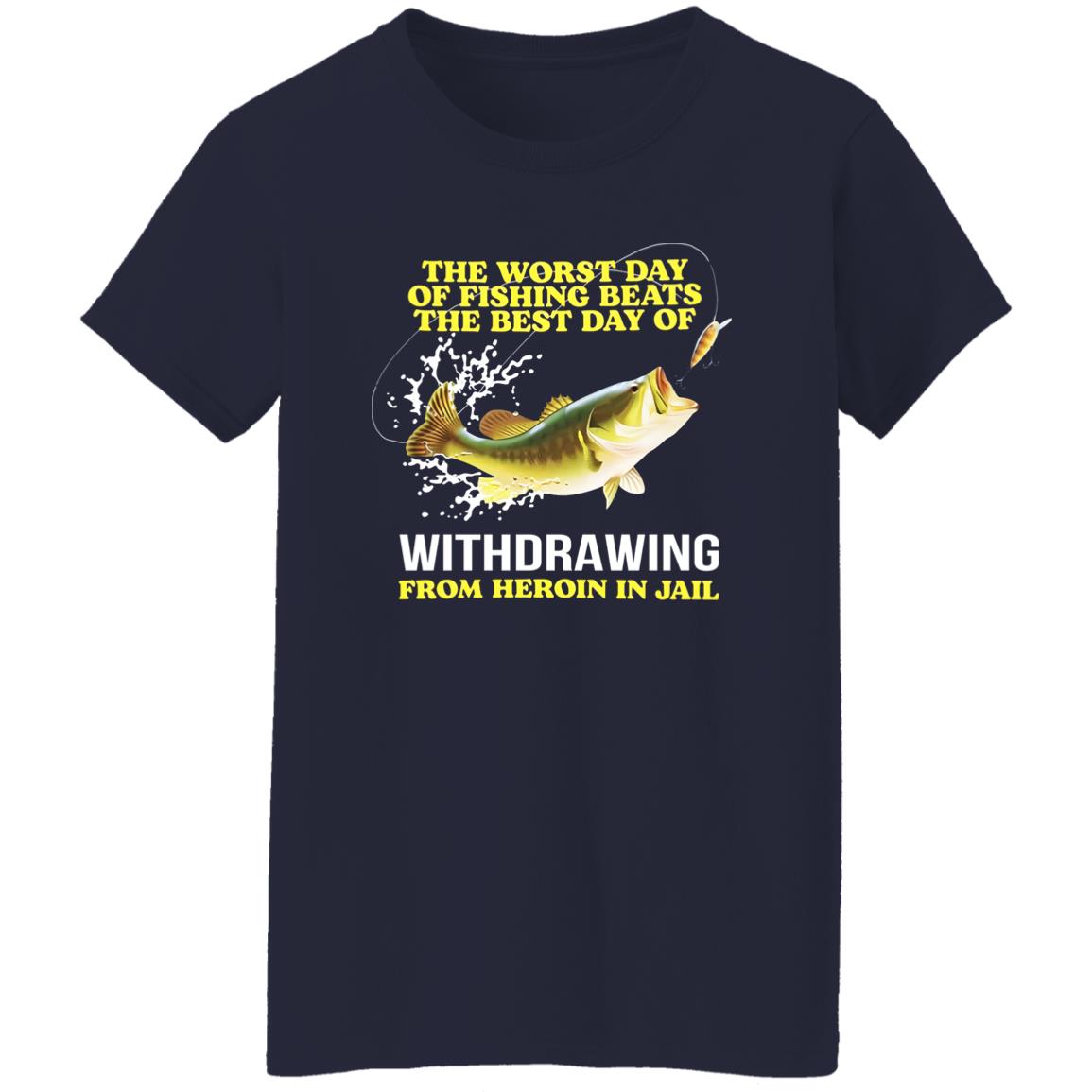 The Worst Day Of Fishing Beats The Best Day Of Withdrawing From Heroin In Jail Shirt