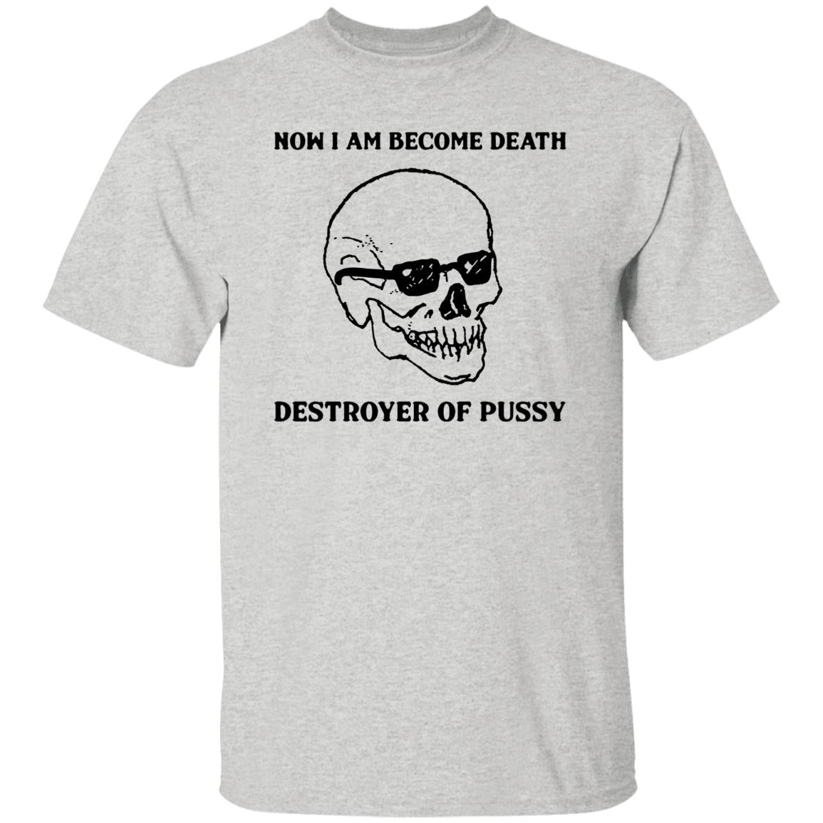 Now I Am Become Death Destroyer Of Pussy Shirt