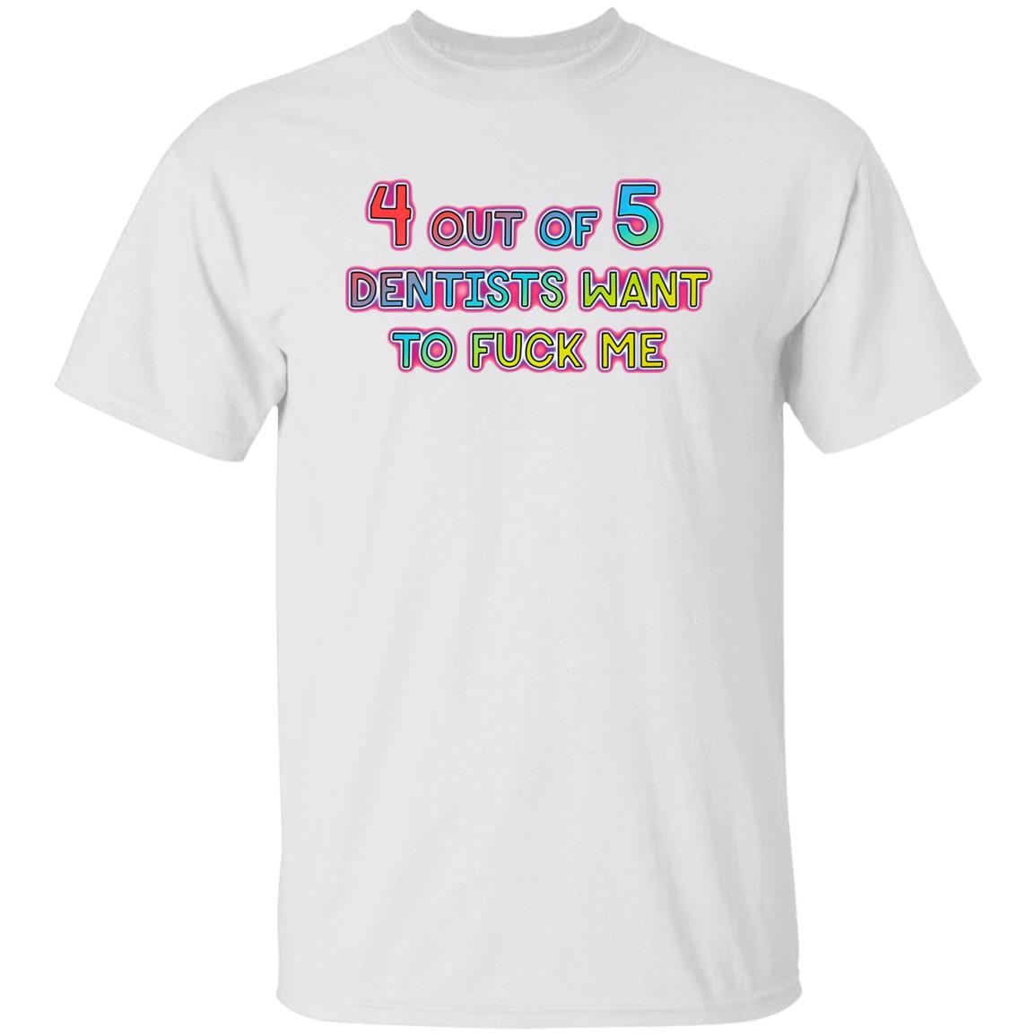 4 Out Of 5 Dentists Want To Fuck Me Shirt