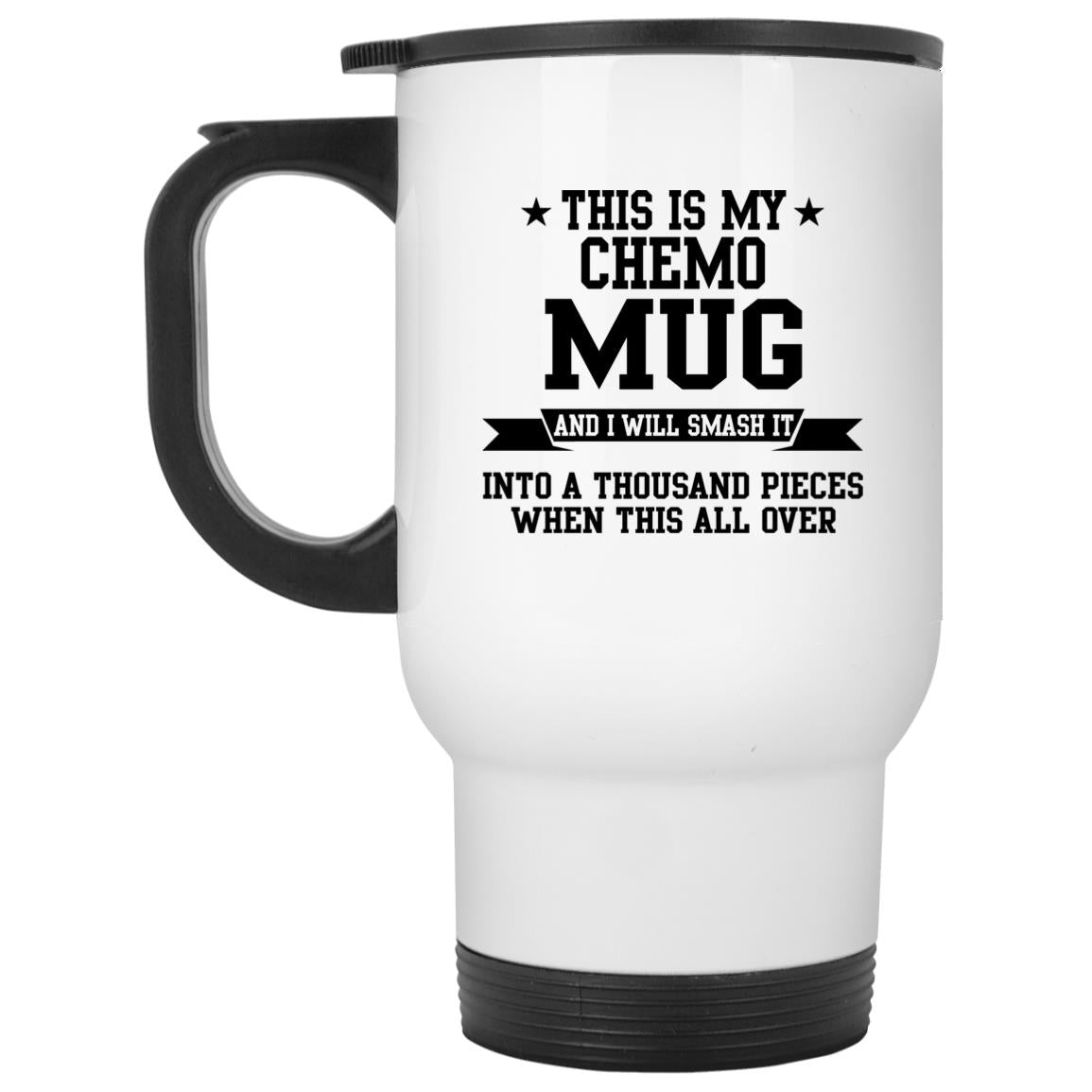 This Is My Chemo Mug And I Will Smash It Into A Thousand Pieces When This Is All Over Mug