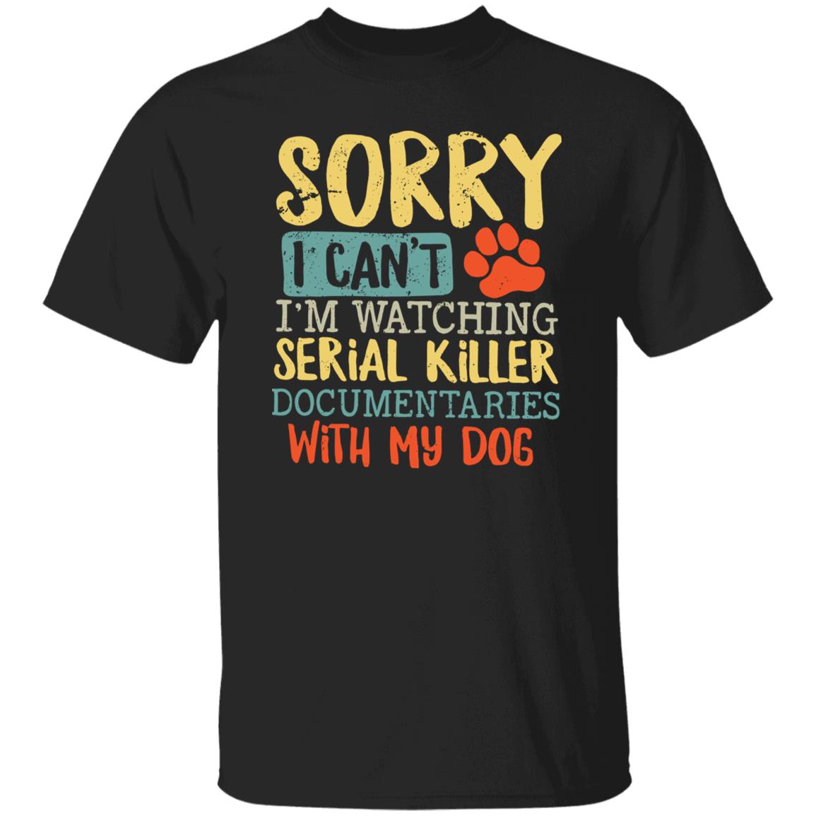 Sorry I Can’t I’m Watching Serial Killer Documentaries With My Dog Shirt