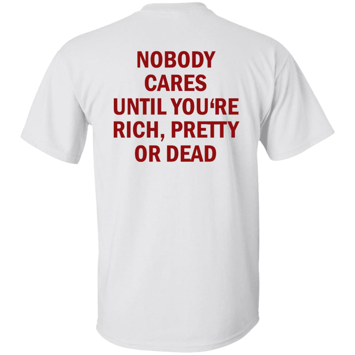 Nobody Cares Until You’re Rich Pretty Or Dead Shirt