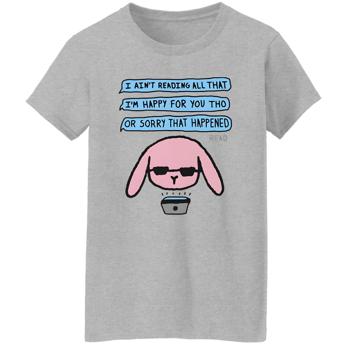 I Ain’t Reading All That I’m Happy For You Shirt