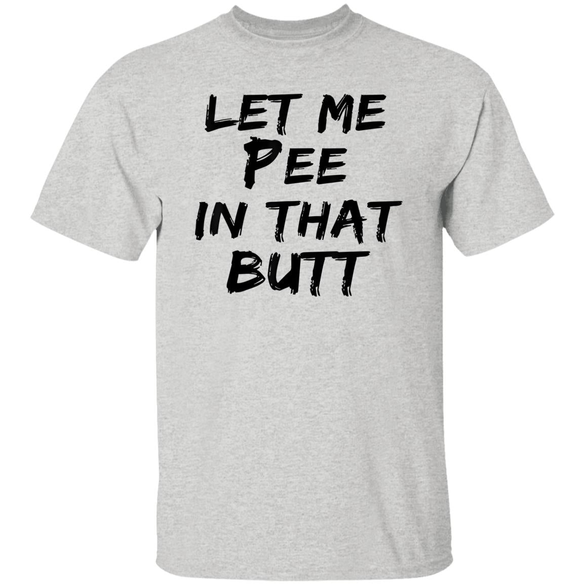Let Me Pee In That Butt Shirt