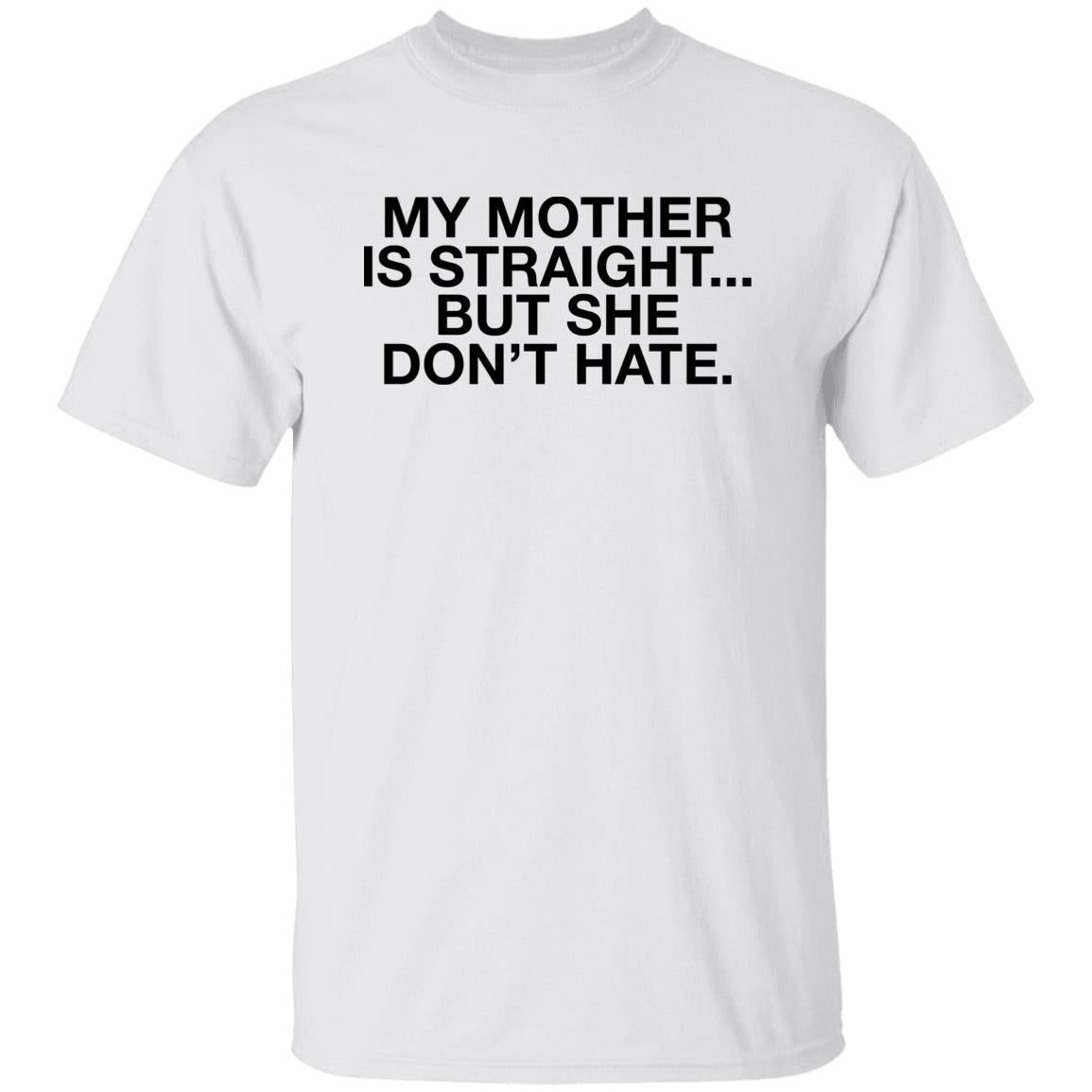 My Mother Is Straight But She Don’t Hate Shirt