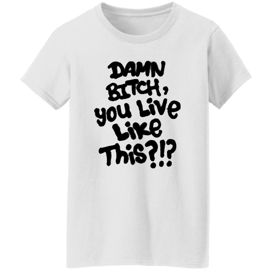 Damn Bitch You Live Like This Shirt