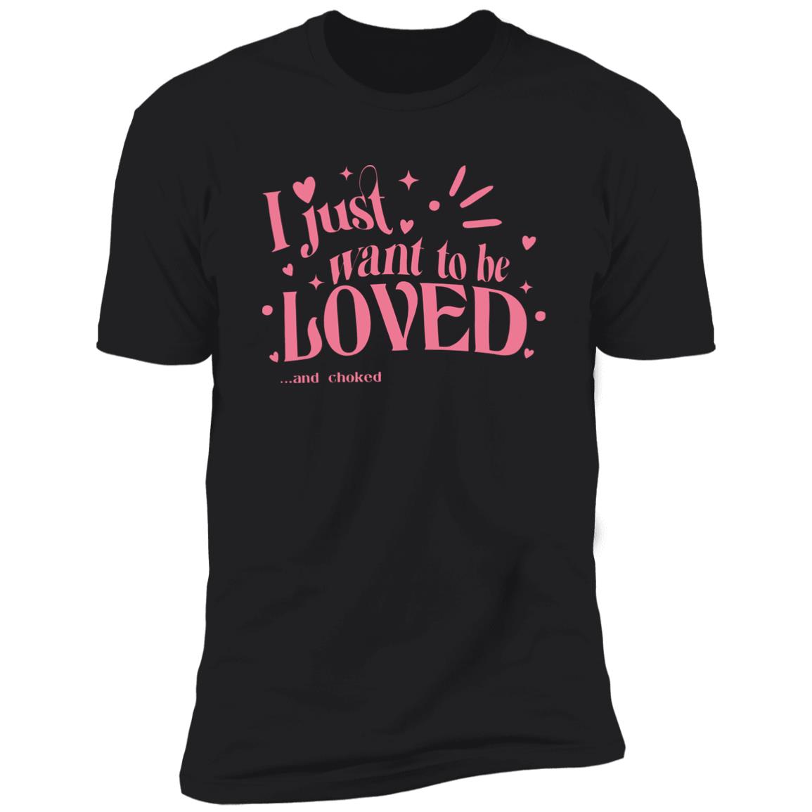 I Just Want To Be Loved And Choked Shirt