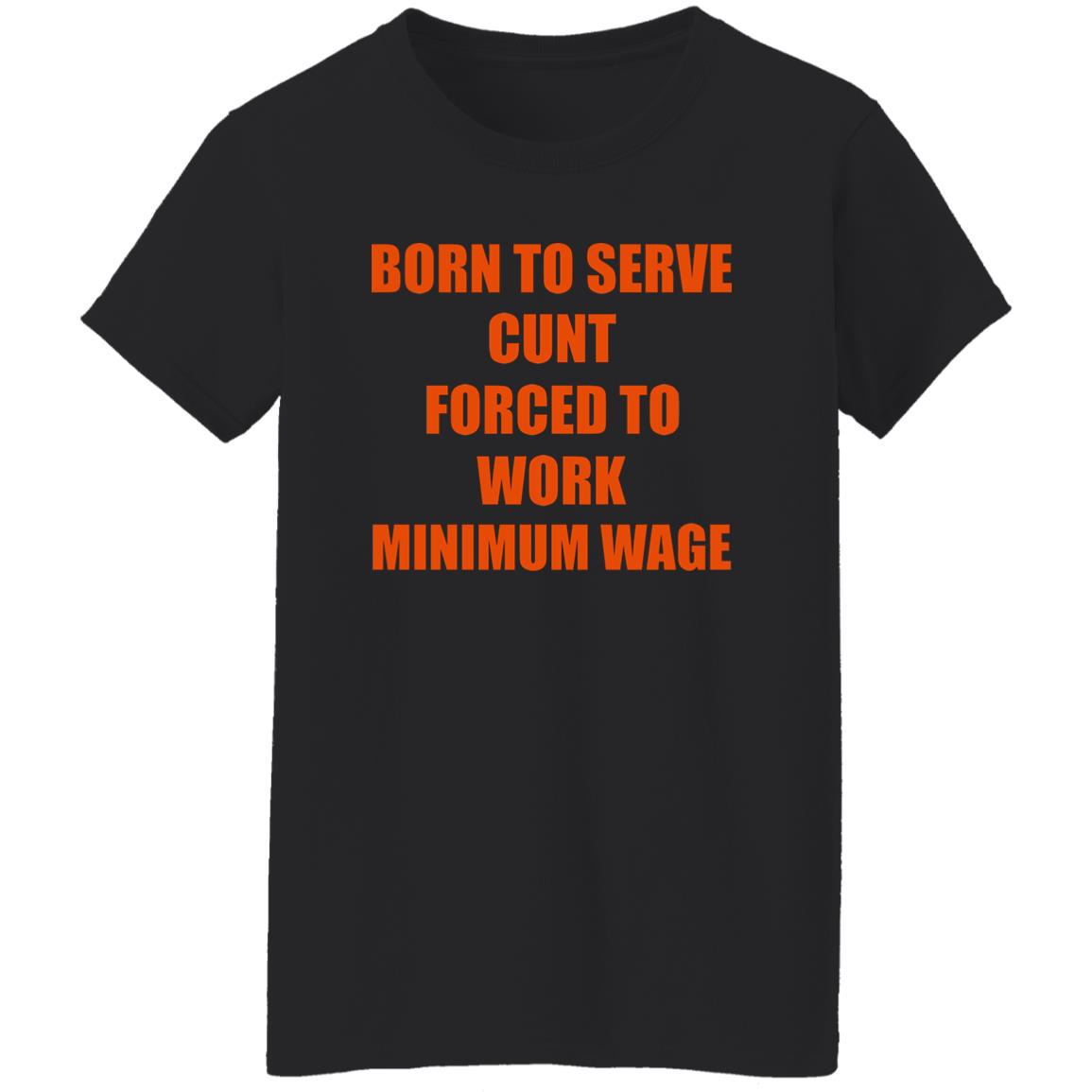 Born To Serve Cunt Forced To Work Minimum Wage Shirt