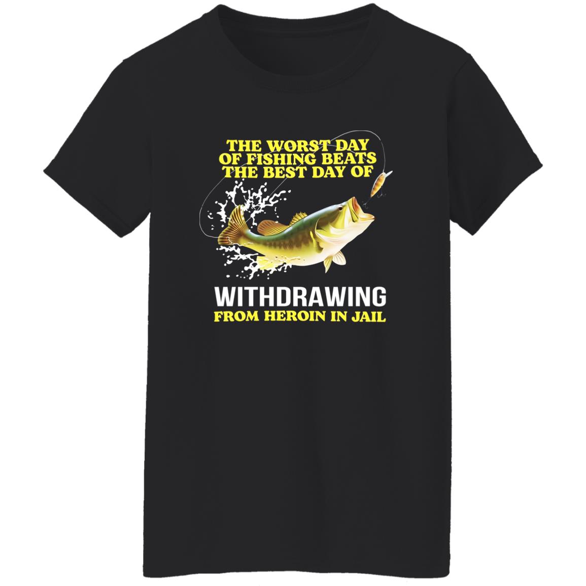 The Worst Day Of Fishing Beats The Best Day Of Withdrawing From Heroin In Jail Shirt